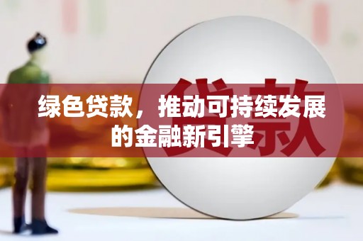 巴青绿色贷款，推动可持续发展的金融新引擎