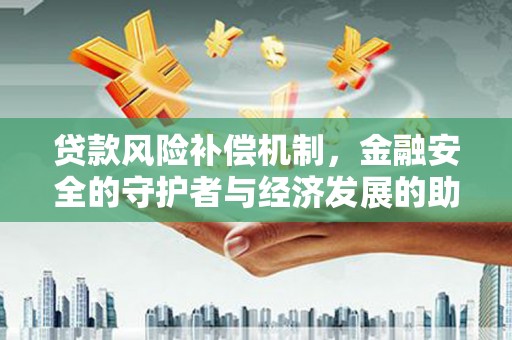 巴青贷款风险补偿机制,金融安全的守护者与经济发展的助推器 巴青贷款风险补偿机制,金融安全的守护者与经济发展的助推器