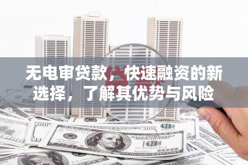 巴青无电审贷款，快速融资的新选择，了解其优势与风险