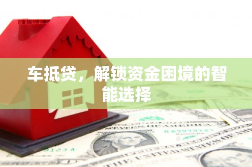巴青车抵贷，解锁资金困境的智能选择