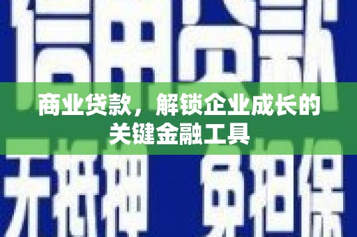 巴青商业贷款，解锁企业成长的关键金融工具