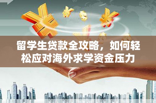 巴青留学生贷款全攻略，如何轻松应对海外求学资金压力