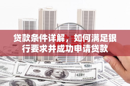 巴青贷款条件详解，如何满足银行要求并成功申请贷款