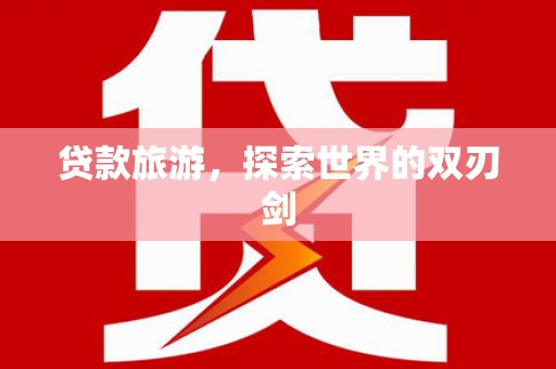 巴青贷款旅游，探索世界的双刃剑