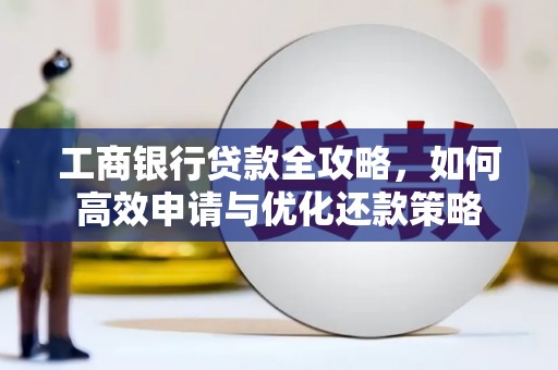 巴青工商银行贷款全攻略，如何高效申请与优化还款策略