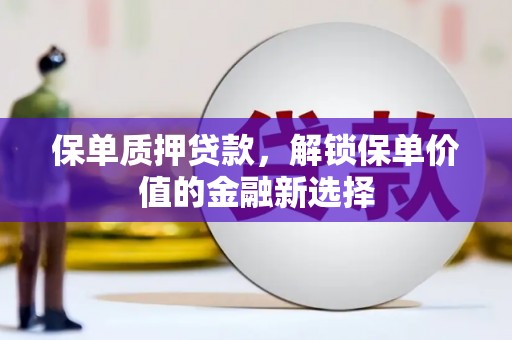 巴青保单质押贷款，解锁保单价值的金融新选择