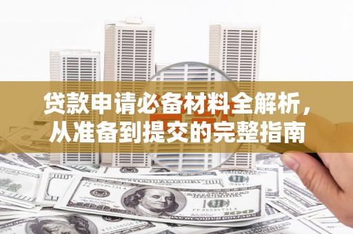 巴青贷款申请必备材料全解析，从准备到提交的完整指南