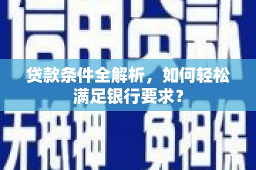 巴青贷款条件全解析，如何轻松满足银行要求？