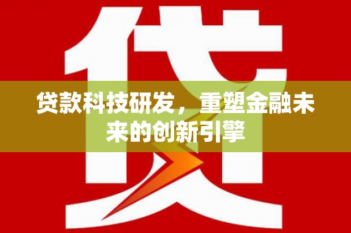 巴青贷款科技研发，重塑金融未来的创新引擎