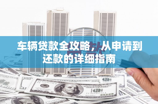 巴青车辆贷款全攻略，从申请到还款的详细指南
