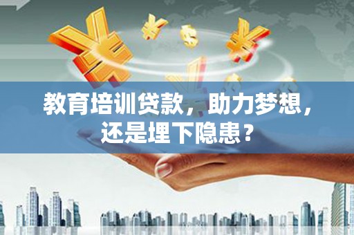 巴青教育培训贷款，助力梦想，还是埋下隐患？