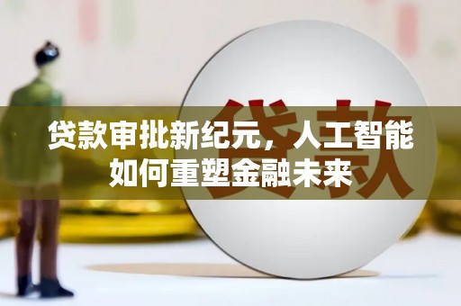 巴青贷款审批新纪元，人工智能如何重塑金融未来