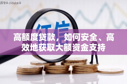巴青高额度贷款，如何安全、高效地获取大额资金支持