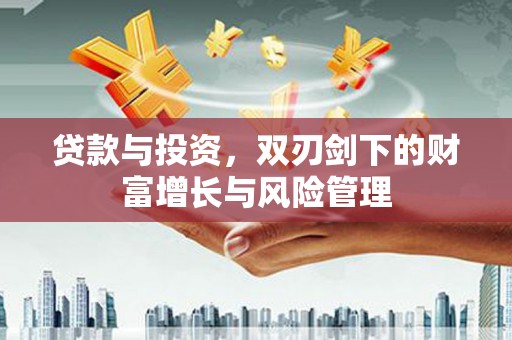 巴青贷款与投资，双刃剑下的财富增长与风险管理