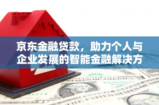 巴青京东金融贷款，助力个人与企业发展的智能金融解决方案