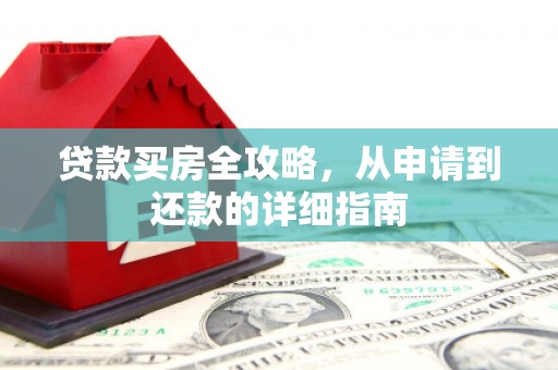 巴青贷款买房全攻略，从申请到还款的详细指南