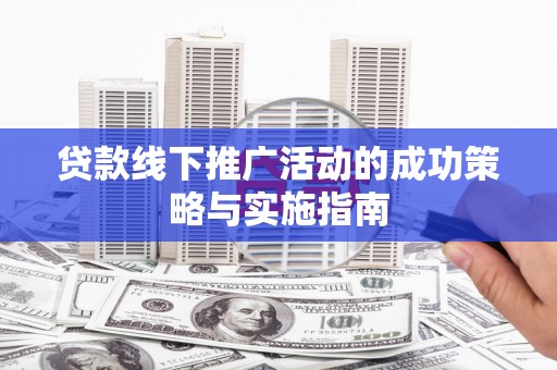 巴青贷款线下推广活动的成功策略与实施指南