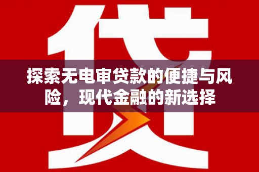 巴青探索无电审贷款的便捷与风险，现代金融的新选择