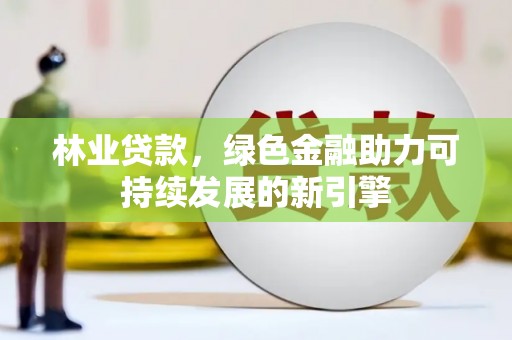 巴青林业贷款，绿色金融助力可持续发展的新引擎
