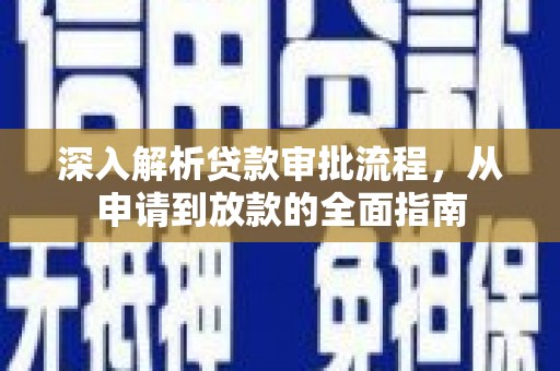 巴青深入解析贷款审批流程，从申请到放款的全面指南
