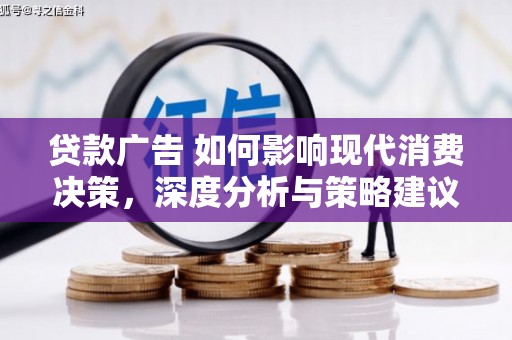 巴青贷款广告 如何影响现代消费决策，深度分析与策略建议