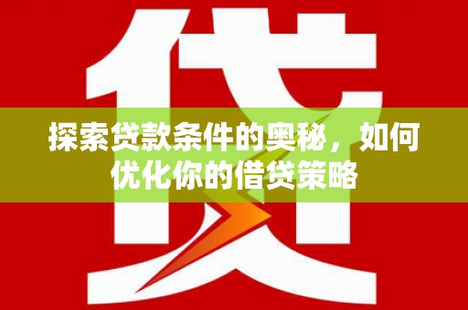 巴青探索贷款条件的奥秘，如何优化你的借贷策略