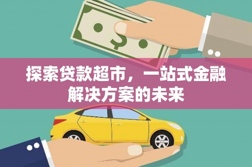 巴青探索贷款超市，一站式金融解决方案的未来