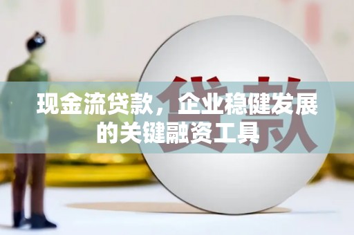 巴青现金流贷款，企业稳健发展的关键融资工具