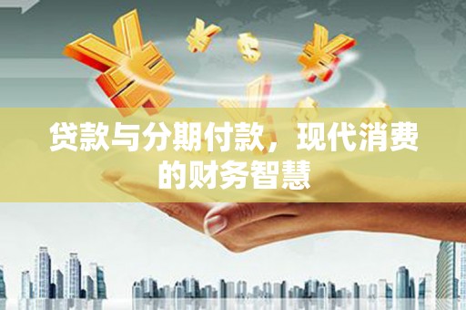 巴青贷款与分期付款，现代消费的财务智慧