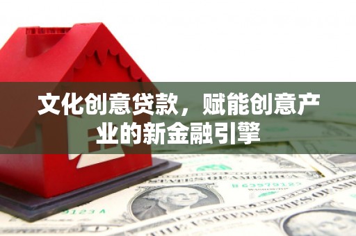 巴青文化创意贷款，赋能创意产业的新金融引擎
