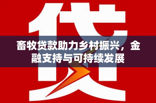 巴青畜牧贷款助力乡村振兴，金融支持与可持续发展