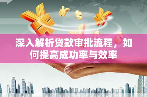 巴青深入解析贷款审批流程，如何提高成功率与效率