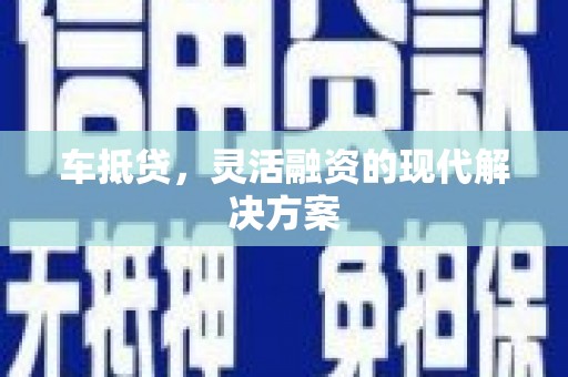 巴青车抵贷，灵活融资的现代解决方案