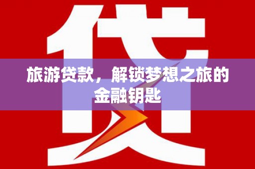 巴青旅游贷款，解锁梦想之旅的金融钥匙