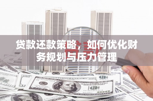 巴青贷款还款策略，如何优化财务规划与压力管理