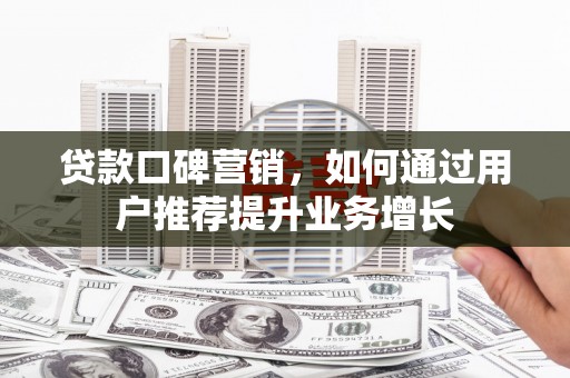 巴青贷款口碑营销，如何通过用户推荐提升业务增长
