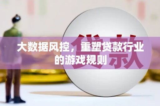 巴青大数据风控，重塑贷款行业的游戏规则