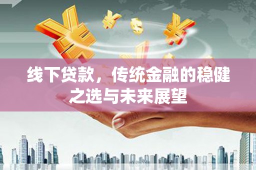 巴青线下贷款，传统金融的稳健之选与未来展望