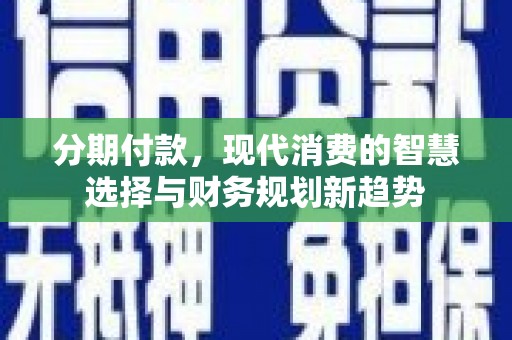 巴青分期付款，现代消费的智慧选择与财务规划新趋势