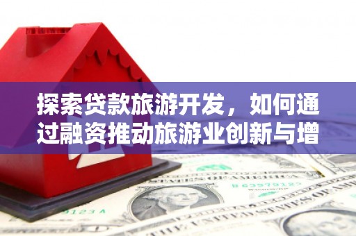 巴青探索贷款旅游开发，如何通过融资推动旅游业创新与增长