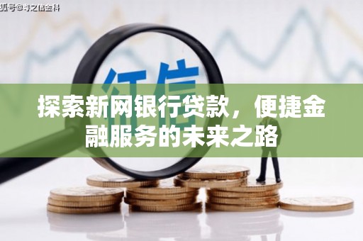 巴青探索新网银行贷款，便捷金融服务的未来之路