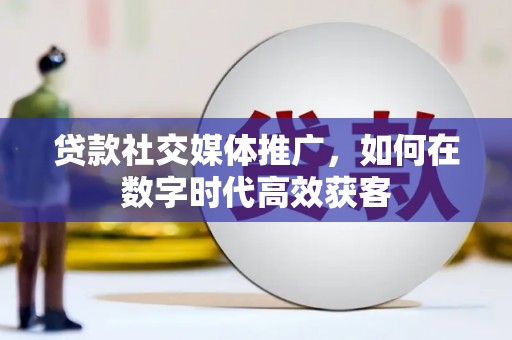 巴青贷款社交媒体推广，如何在数字时代高效获客