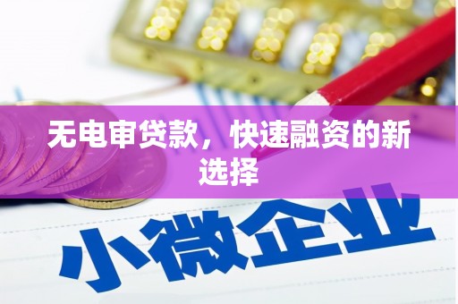 巴青无电审贷款，快速融资的新选择