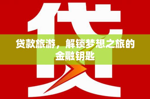 巴青贷款旅游，解锁梦想之旅的金融钥匙
