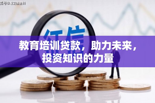 巴青教育培训贷款，助力未来，投资知识的力量