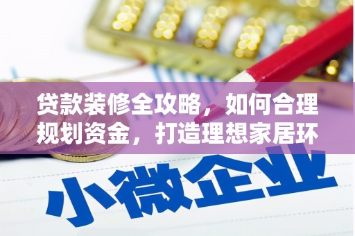 巴青贷款装修全攻略，如何合理规划资金，打造理想家居环境