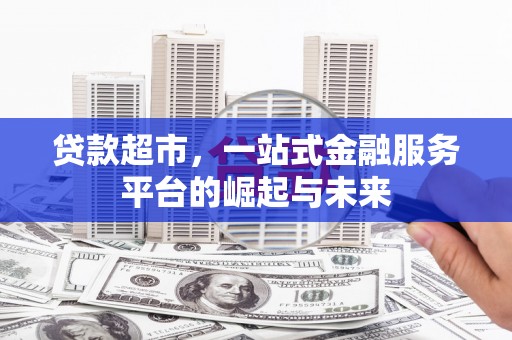巴青贷款超市，一站式金融服务平台的崛起与未来