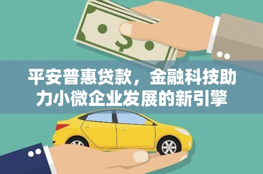 巴青平安普惠贷款，金融科技助力小微企业发展的新引擎