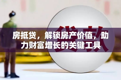 巴青房抵贷，解锁房产价值，助力财富增长的关键工具