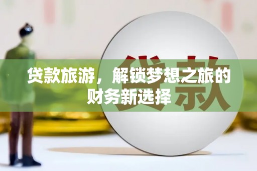 巴青贷款旅游，解锁梦想之旅的财务新选择